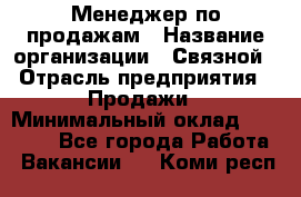 Менеджер по продажам › Название организации ­ Связной › Отрасль предприятия ­ Продажи › Минимальный оклад ­ 36 000 - Все города Работа » Вакансии   . Коми респ.